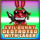 Evil bunny destroyed with laser